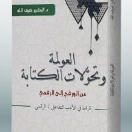 العولمة وتحولات الكتابة من الورقي إلى الرقمي .. قراءة في الأدب الرقمي/التفاعلي