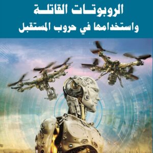 الروبوتات القاتلة واستخدامها في حروب المستقبل