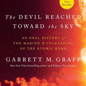 The Devil Reached Toward the Sky: An Oral History of the Making and Unleashing of the Atomic Bomb