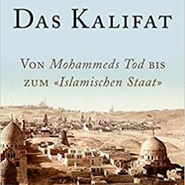 Das Kalifat: Von Mohammeds Tod bis zum 'Islamischen Staat'