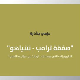 صفقة ترامب – نتنياهو: الطريق إلى النص، ومنه إلى الإجابة عن سؤال ما العمل؟