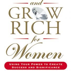 Think and Grow Rich for Women: Using Your Power to Create Success and Significance