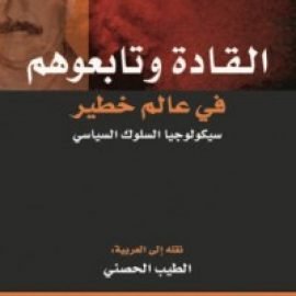 القادة وتابعوهم في عالم خطير .. سيكولوجيا السلوك السياسي