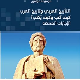 التأريخ العربي وتاريخ العرب: كيف كُتب وكيف يُكتب؟ الإجابات الممكنة