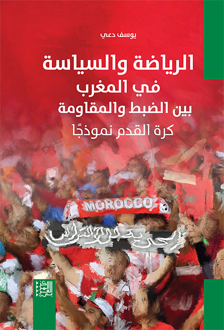 الرياضة والسياسة في المغرب بين الضبط والمقاومة: كرة القدم نموذجًا