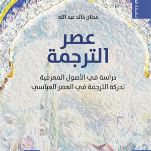 عصر الترجمة: دراسة في الأصول المعرفية لحركة الترجمة في العصر العباسي