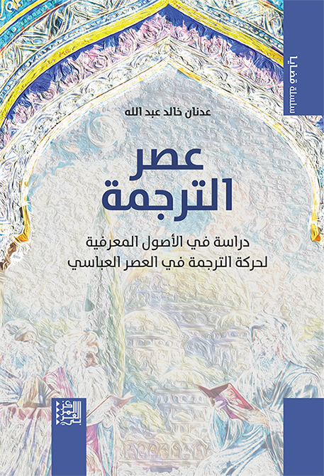 عصر الترجمة: دراسة في الأصول المعرفية لحركة الترجمة في العصر العباسي