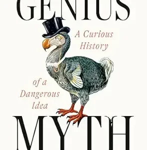 The Genius Myth: A Curious History of a Dangerous Idea