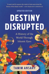 Destiny Disrupted A History of the World Through Islamic Eyes